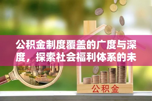 德兴公积金制度覆盖的广度与深度，探索社会福利体系的未来方向
