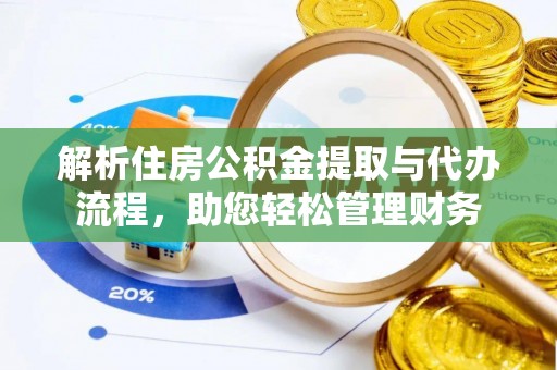 德兴解析住房公积金提取与代办流程，助您轻松管理财务