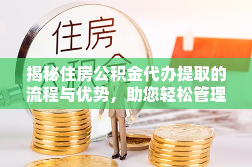 德兴揭秘住房公积金代办提取的流程与优势，助您轻松管理资金