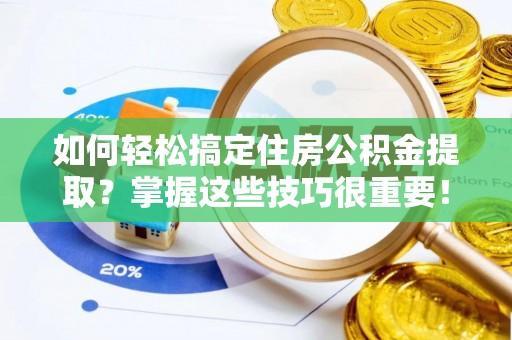德兴如何轻松搞定住房公积金提取？掌握这些技巧很重要！