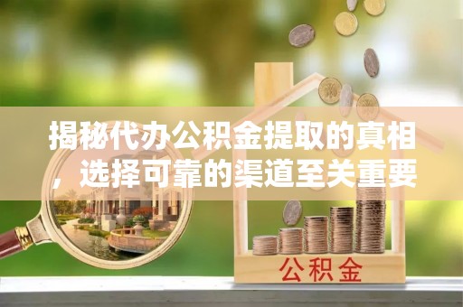 德兴揭秘代办公积金提取的真相，选择可靠的渠道至关重要