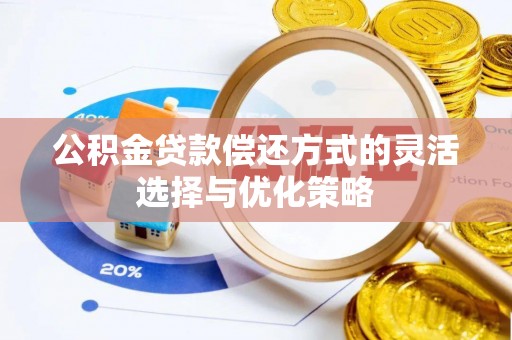 德兴公积金贷款偿还方式的灵活选择与优化策略