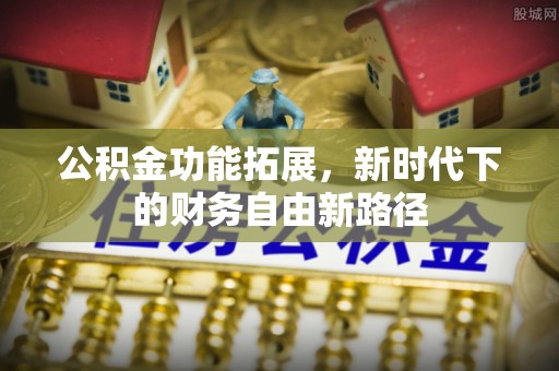 德兴公积金功能拓展，新时代下的财务自由新路径