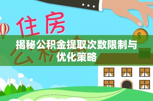 德兴揭秘公积金提取次数限制与优化策略