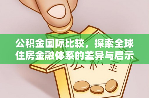 德兴公积金国际比较，探索全球住房金融体系的差异与启示