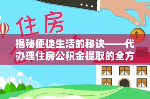 德兴揭秘便捷生活的秘诀——代办理住房公积金提取的全方位指南