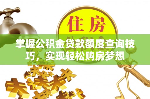 德兴掌握公积金贷款额度查询技巧，实现轻松购房梦想
