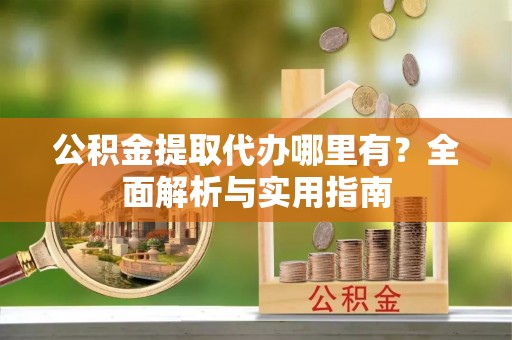 德兴公积金提取代办哪里有？全面解析与实用指南