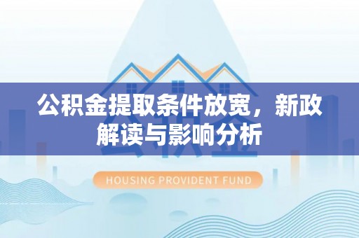 德兴公积金提取条件放宽，新政解读与影响分析