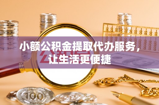 德兴小额公积金提取代办服务，让生活更便捷