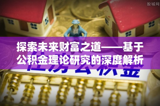 德兴探索未来财富之道——基于公积金理论研究的深度解析