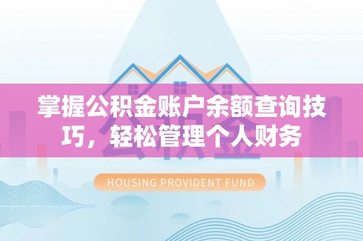 德兴掌握公积金账户余额查询技巧，轻松管理个人财务