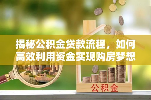 德兴揭秘公积金贷款流程，如何高效利用资金实现购房梦想