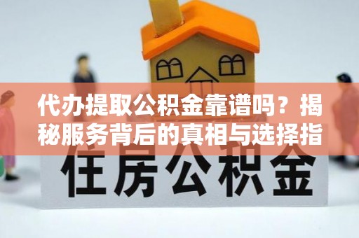德兴代办提取公积金靠谱吗？揭秘服务背后的真相与选择指南