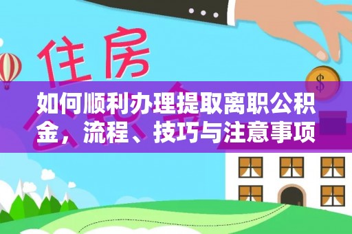 德兴如何顺利办理提取离职公积金，流程、技巧与注意事项全解析