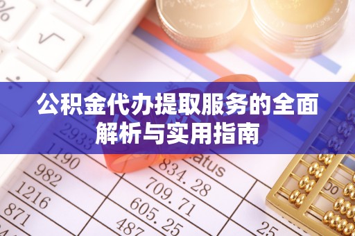 德兴公积金代办提取服务的全面解析与实用指南