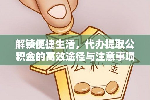 德兴解锁便捷生活，代办提取公积金的高效途径与注意事项