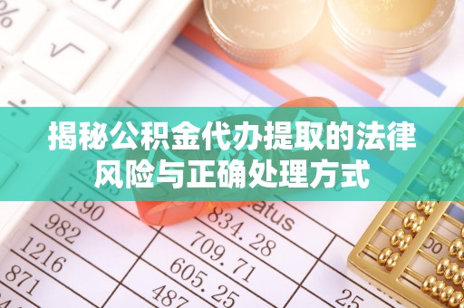 德兴揭秘公积金代办提取的法律风险与正确处理方式