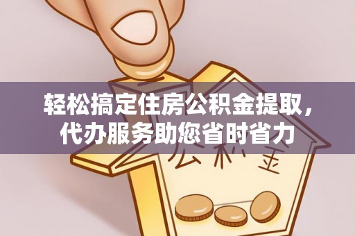 德兴轻松搞定住房公积金提取，代办服务助您省时省力
