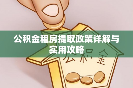德兴公积金租房提取政策详解与实用攻略