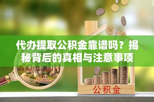 德兴代办提取公积金靠谱吗？揭秘背后的真相与注意事项