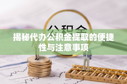 德兴揭秘代办公积金提取的便捷性与注意事项