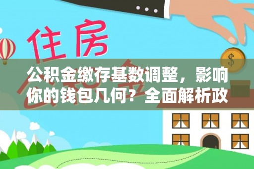 德兴公积金缴存基数调整，影响你的钱包几何？全面解析政策与实际收益