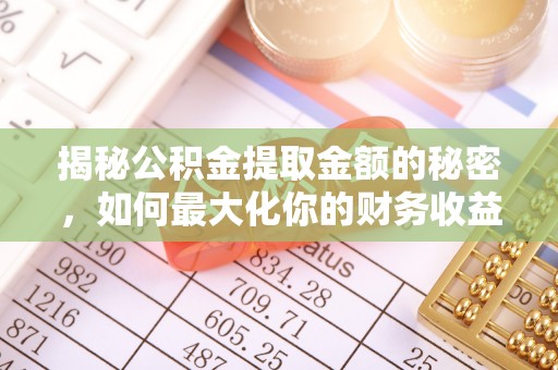 德兴揭秘公积金提取金额的秘密，如何最大化你的财务收益