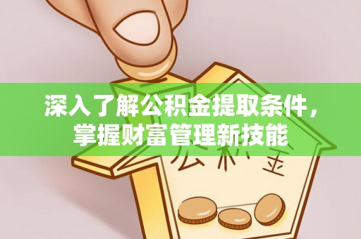 德兴深入了解公积金提取条件，掌握财富管理新技能