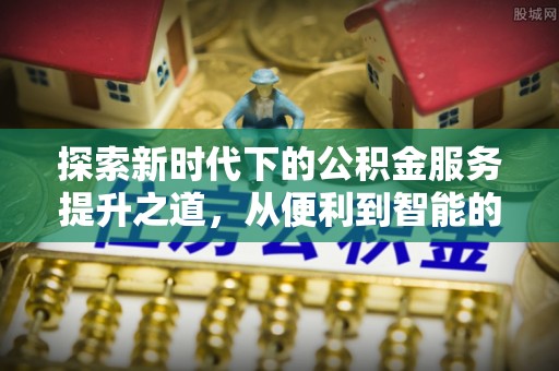 德兴探索新时代下的公积金服务提升之道，从便利到智能的全面升级