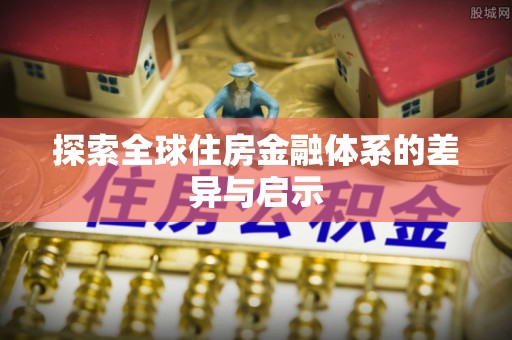 德兴探索全球住房金融体系的差异与启示