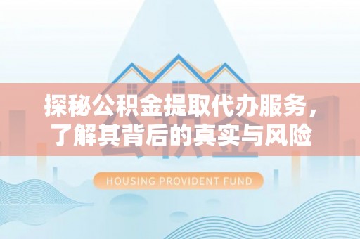 德兴探秘公积金提取代办服务，了解其背后的真实与风险