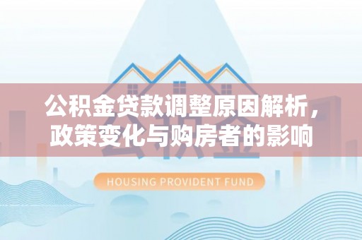 德兴公积金贷款调整原因解析，政策变化与购房者的影响