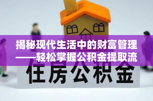 德兴揭秘现代生活中的财富管理——轻松掌握公积金提取流程的艺术