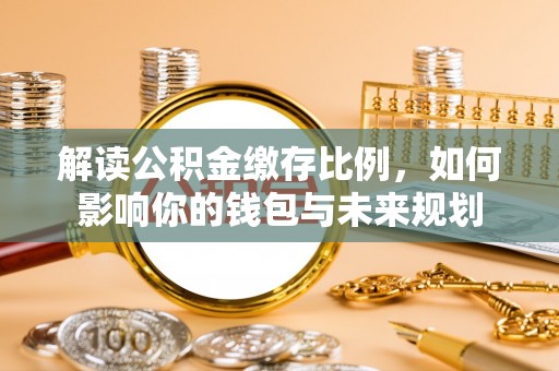 德兴解读公积金缴存比例，如何影响你的钱包与未来规划