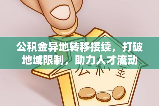 德兴公积金异地转移接续，打破地域限制，助力人才流动