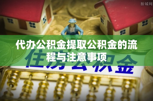 德兴代办公积金提取公积金的流程与注意事项