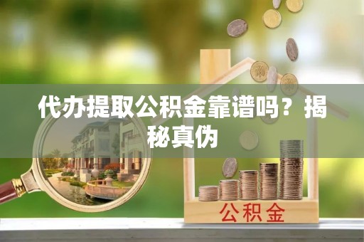德兴代办提取公积金靠谱吗？揭秘真伪